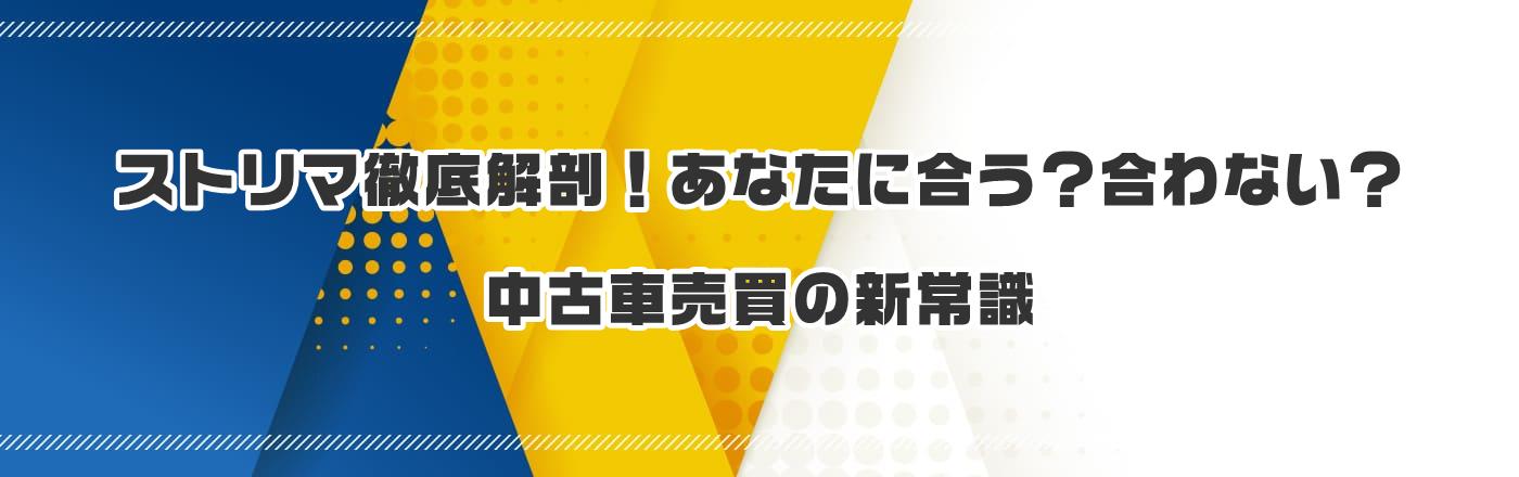 ストリマ徹底解剖!あなたに合う?合わない?中古車売買の新常識